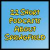 undefined 22 Short Podcasts About Springfield