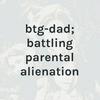 undefined btg-dad; battling parental alienation