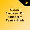 undefined [Coluna] BandNews Em Forma, com Camila Hirsch