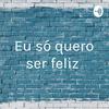 undefined Eu só quero ser feliz