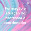 undefined Formação e atuação do professor e coordenador