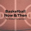 undefined Basketball Now & Then: The Greatest Comparisons