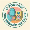 undefined O Podcast Que Ninguém Vai Ouvir