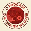 undefined O Podcast Que Ninguém Vai Ouvir