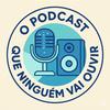 undefined O Podcast Que Ninguém Vai Ouvir