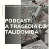 undefined PODCAST: A Tragédia da Talidomida