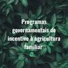 undefined Programas governamentais de incentivo à agricultura familiar