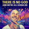 undefined There Is No God And We're All Gonna Die