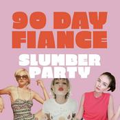 Podcast 90 Day Fiancé Slumber Party