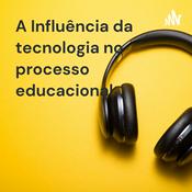 Podcast A Influência da tecnologia no processo educacional.