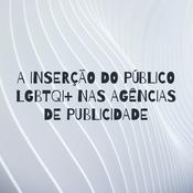 Podcast A INSERÇÃO DO PÚBLICO LGBTQI+ NAS AGÊNCIAS DE PUBLICIDADE
