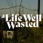 Podcast A Life Well Wasted
