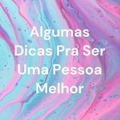 Podcast Algumas Dicas Pra Ser Uma Pessoa Melhor