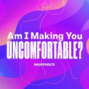 Podcast Am I Making You Uncomfortable?