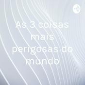 Podcast As 3 coisas mais perigosas do mundo