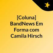 Podcast [Coluna] BandNews Em Forma, com Camila Hirsch