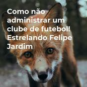 Podcast Como não administrar um clube de futebol! Estrelando Felipe Jardim