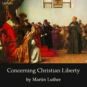 Podcast Concerning Christian Liberty by Martin Luther (1483 - 1546)
