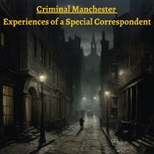 Podcast Criminal Manchester - Experiences of a Special Correspondent
