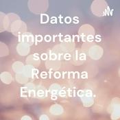 Podcast Datos importantes sobre la Reforma Energética.