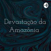 Podcast Devastação da Amazônia