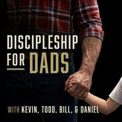 Podcast Discipleship for Dads with Kevin, Todd, Bill and Daniel