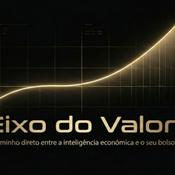 Podcast Eixo do Valor : O caminho direto entre a inteligência econômica e o seu bolso