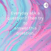 Podcast Everyday ask a question? Then try to answer this question,