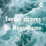 Podcast Evoluir,atraves Do Magnetismo