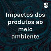 Podcast Impactos dos produtos ao meio ambiente