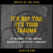 Podcast It’s Not You, It’s Your Trauma - Trauma, PTSD, Abuse, Anxiety &amp; Recovery - Joe Ryan