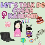 Podcast Let's Talk De Cosas Random