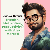 Podcast Living Better (Health, Motivation, Productivity) with Alex Merced