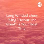 Podcast Long Winded show "King "Luthur The Great" Is Your Host This