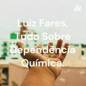 Podcast Luiz Fares, Tudo Sobre Dependência Química.