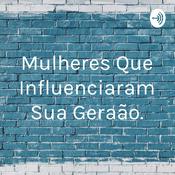 Podcast Mulheres Que Influenciaram Sua Geração.