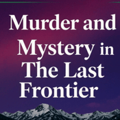 Murder and Mystery in the Last Frontier