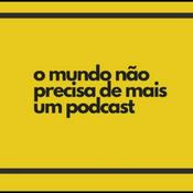 Podcast O mundo não precisa de mais um podcast