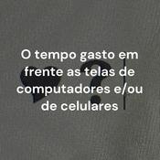 Podcast O tempo gasto em frente as telas de computadores e/ou de celulares
