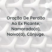 Podcast Oração De Perdão Ao Ex Ficante, Namorado(a), Noivo(a), Cônjuge.