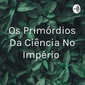 Podcast Os Primórdios Da Ciência No Império