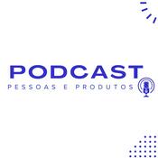 Podcast Pessoas e Produtos