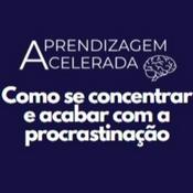 Podcast [PODCAST Aprendizagem Acelerada] Ep. #01 - Como se concentrar e acabar com a procrastinação