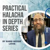Podcast Practical Halacha In Depth Series - Rabbi Moshe Levin