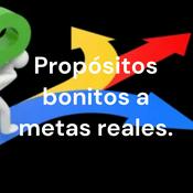 Podcast Propósitos bonitos a metas reales.