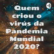 Podcast Quem criou o virús da Pandemia Mundial 2020?