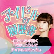 Podcast アイドルの履歴書～荻野由佳が聞く「私は、こうしてアイドルになった」～