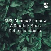 Podcast SUS, Atençao Primaira A Saude E Suas Potencialidades.