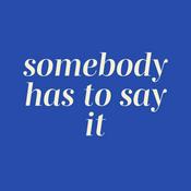 Podcast somebody has to say it