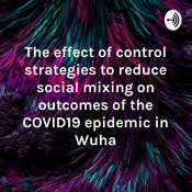 Podcast The effect of control strategies to reduce social mixing on outcomes of the COVID19 epidemic in Wuha